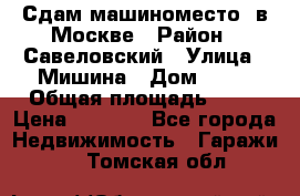 Сдам машиноместо  в Москве › Район ­ Савеловский › Улица ­ Мишина › Дом ­ 26 › Общая площадь ­ 13 › Цена ­ 8 000 - Все города Недвижимость » Гаражи   . Томская обл.